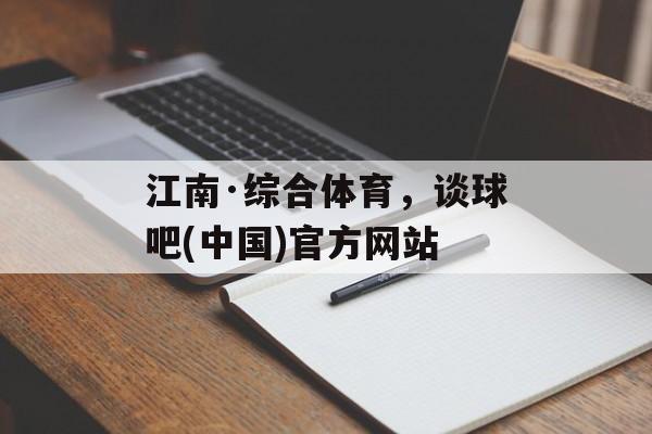 江南·综合体育，谈球吧(中国)官方网站